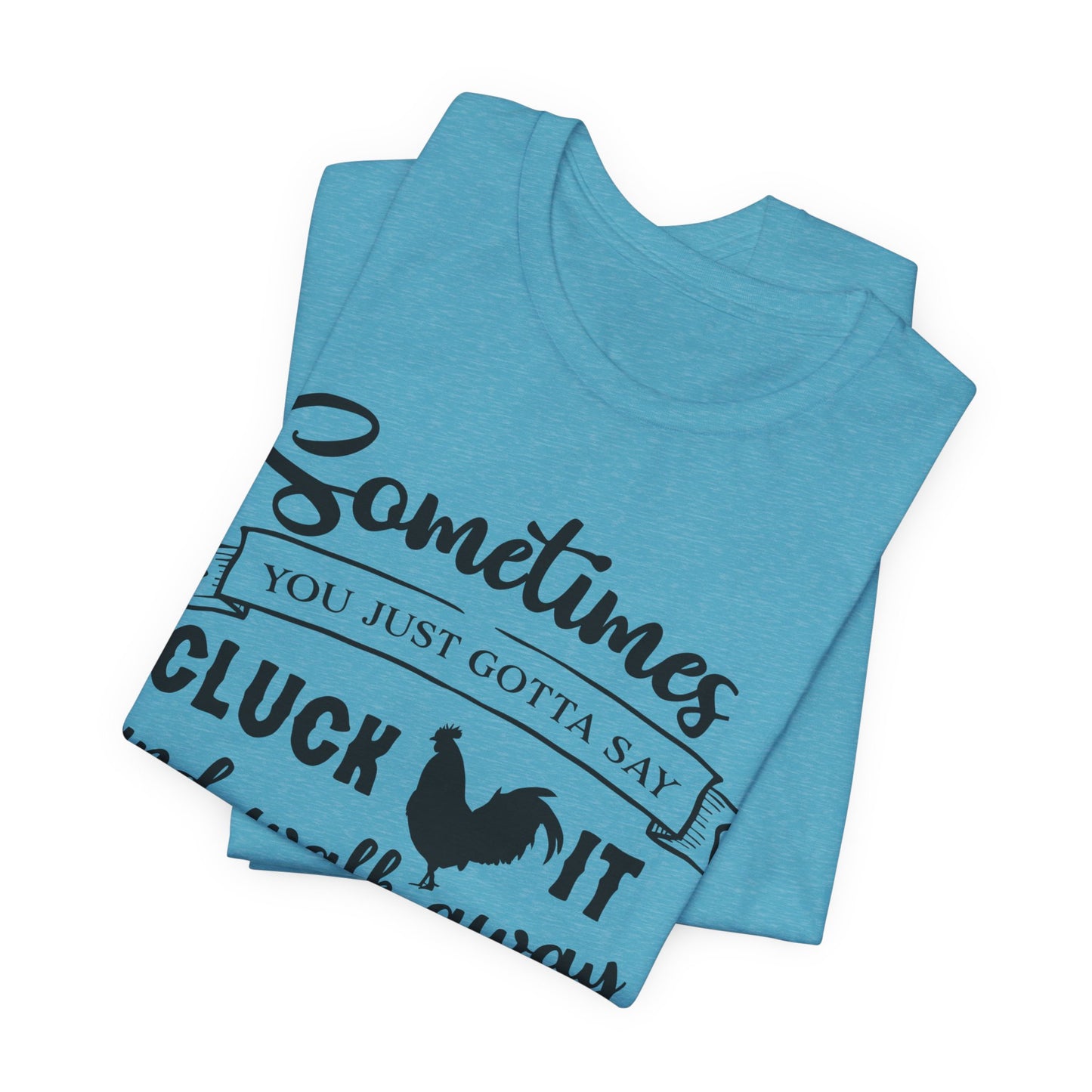 Funny Chicken Saying T-Shirt - "Sometimes You Just Gotta Say Cluck It..."