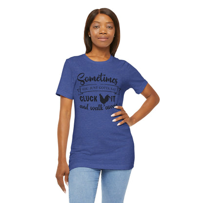 Funny Chicken Saying T-Shirt - "Sometimes You Just Gotta Say Cluck It..."
