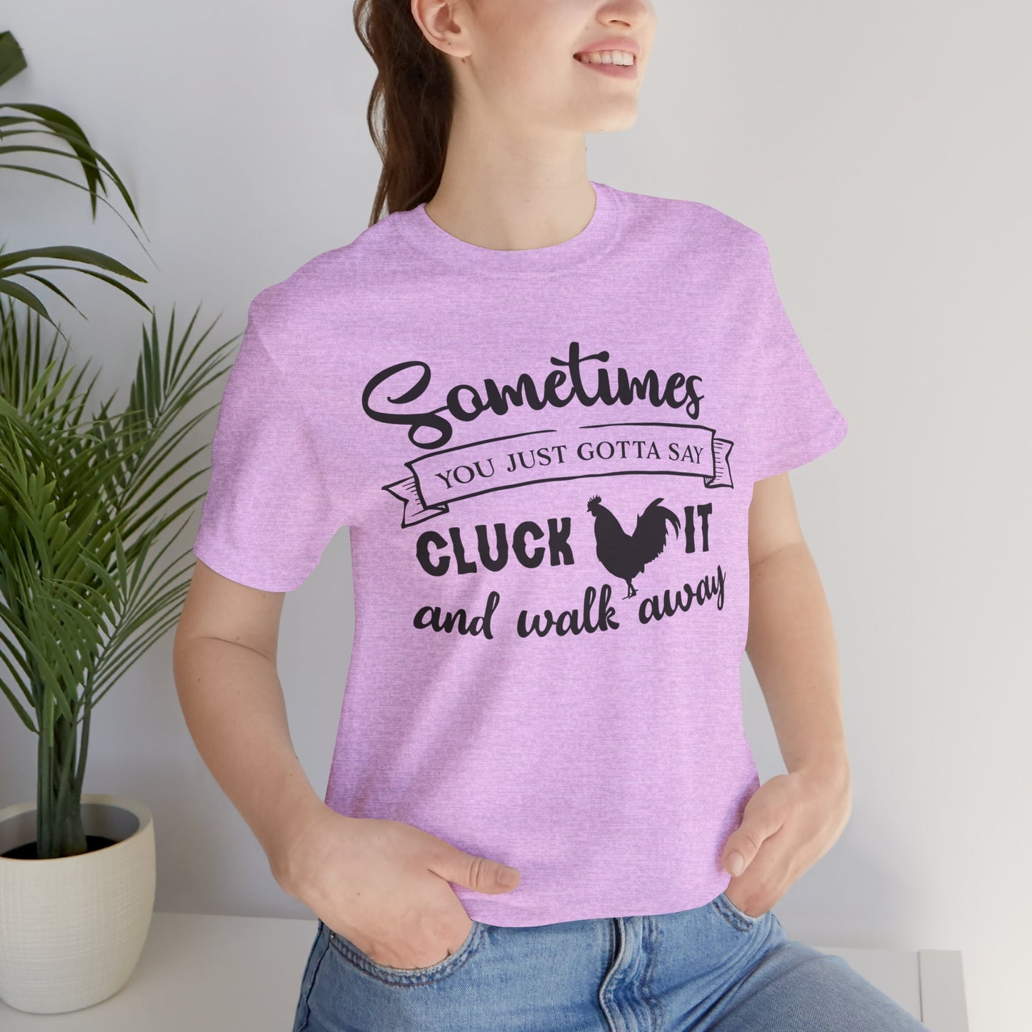 Funny Chicken Saying T-Shirt - "Sometimes You Just Gotta Say Cluck It..."