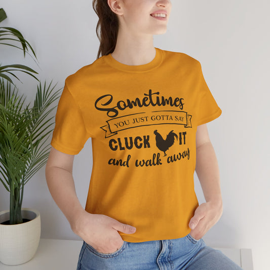 Funny Chicken Saying T-Shirt - "Sometimes You Just Gotta Say Cluck It..."