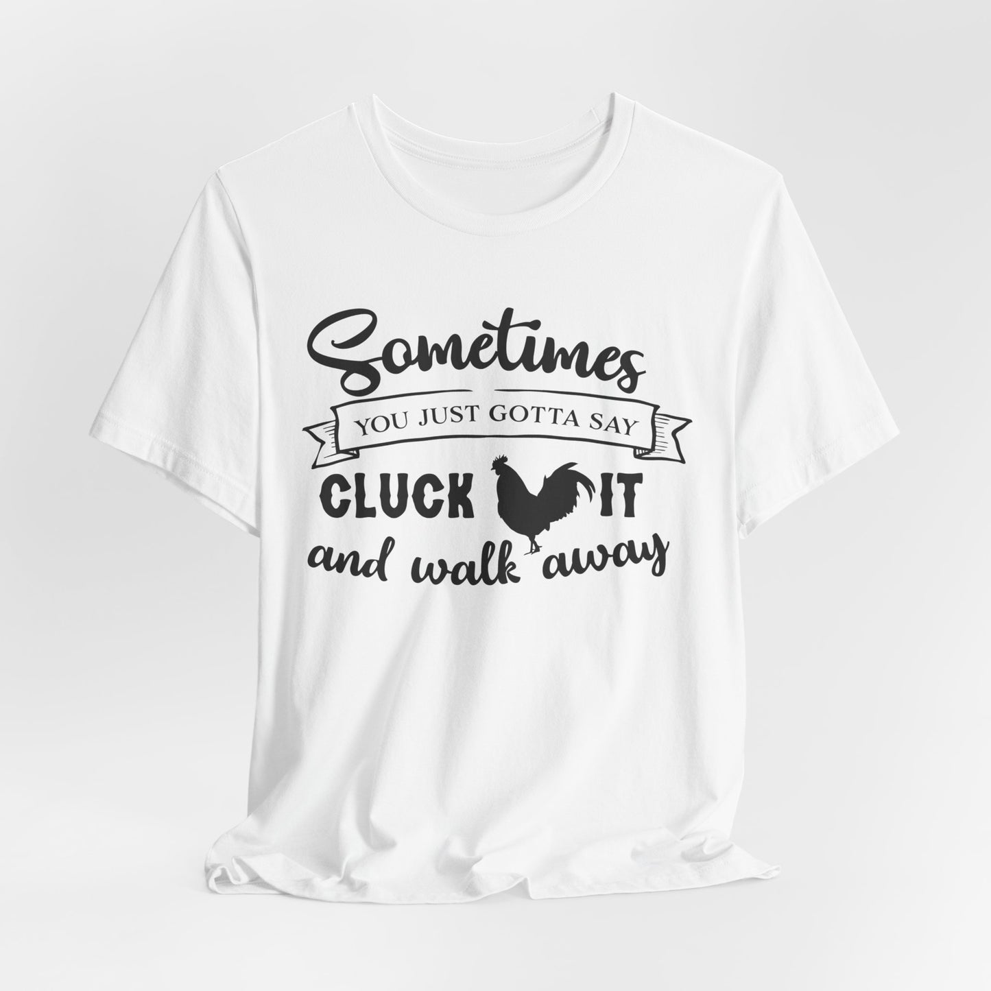 Funny Chicken Saying T-Shirt - "Sometimes You Just Gotta Say Cluck It..."