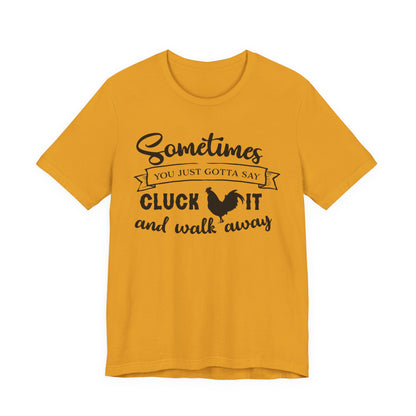 Funny Chicken Saying T-Shirt - "Sometimes You Just Gotta Say Cluck It..."