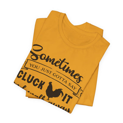 Funny Chicken Saying T-Shirt - "Sometimes You Just Gotta Say Cluck It..."