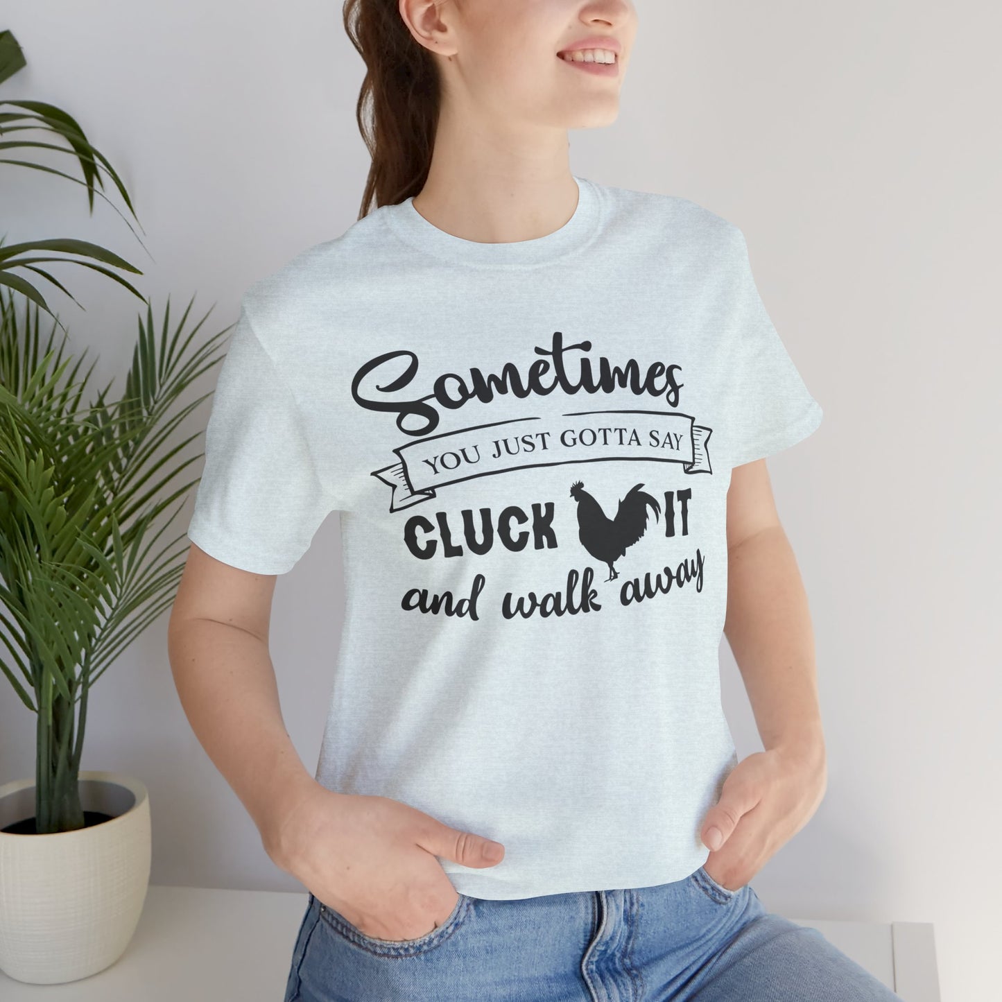 Funny Chicken Saying T-Shirt - "Sometimes You Just Gotta Say Cluck It..."