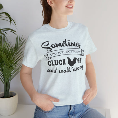 Funny Chicken Saying T-Shirt - "Sometimes You Just Gotta Say Cluck It..."