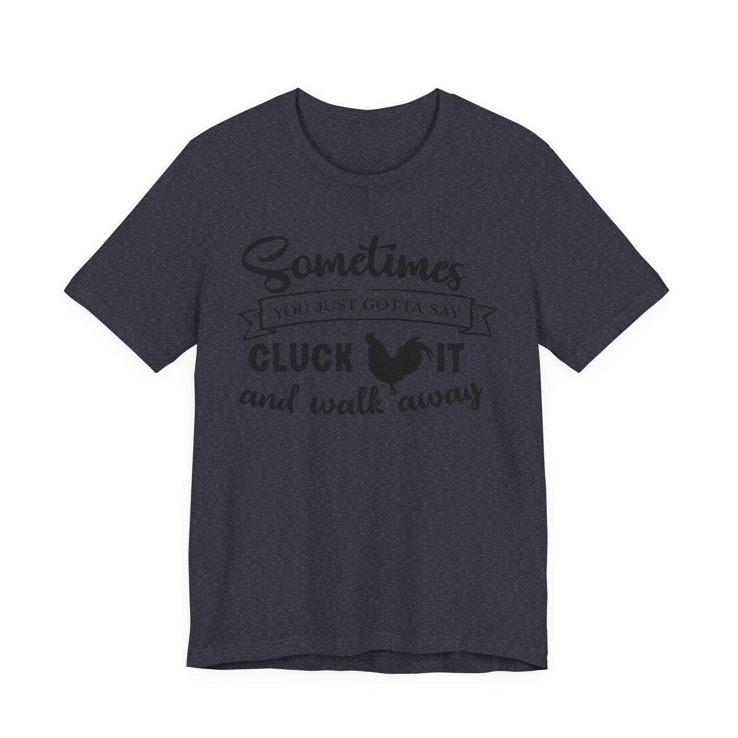 Funny Chicken Saying T-Shirt - "Sometimes You Just Gotta Say Cluck It..."