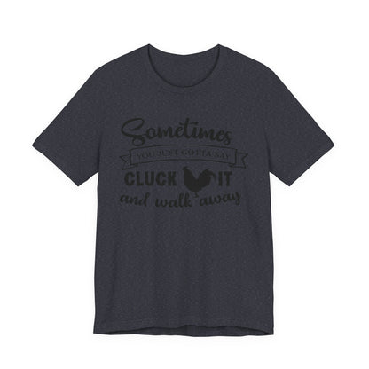Funny Chicken Saying T-Shirt - "Sometimes You Just Gotta Say Cluck It..."