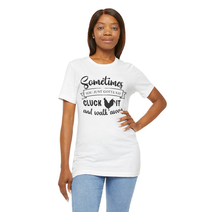 Funny Chicken Saying T-Shirt - "Sometimes You Just Gotta Say Cluck It..."