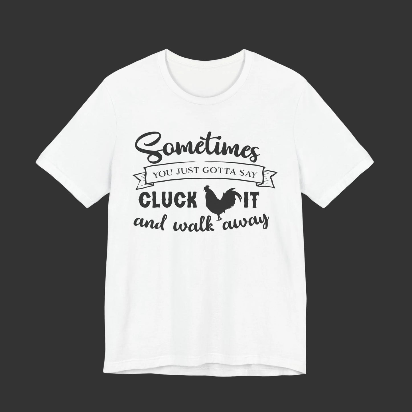 Funny Chicken Saying T-Shirt - "Sometimes You Just Gotta Say Cluck It..."