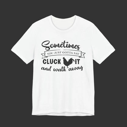 Funny Chicken Saying T-Shirt - "Sometimes You Just Gotta Say Cluck It..."