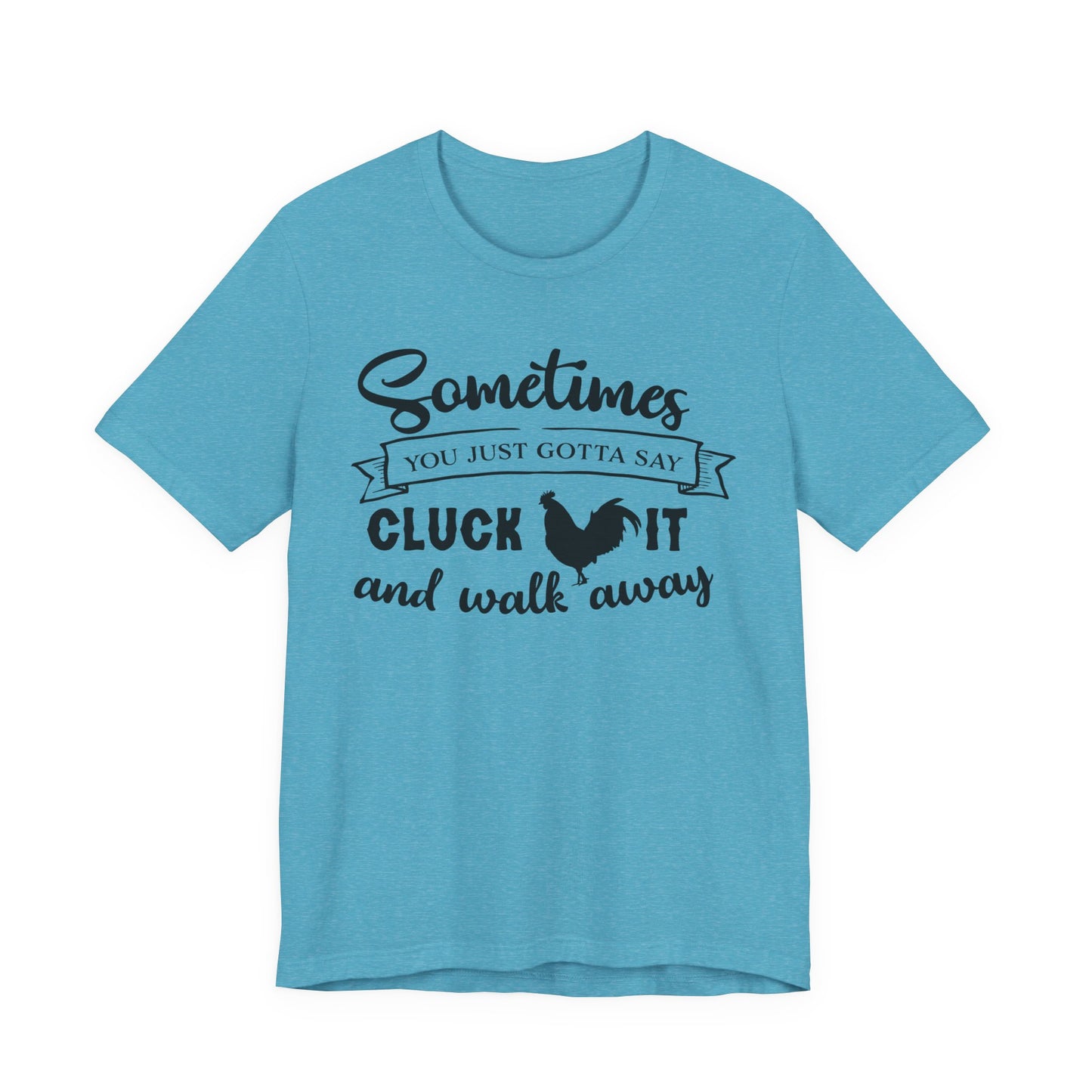 Funny Chicken Saying T-Shirt - "Sometimes You Just Gotta Say Cluck It..."