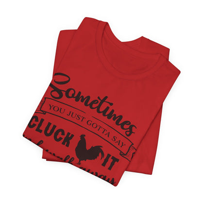 Funny Chicken Saying T-Shirt - "Sometimes You Just Gotta Say Cluck It..."
