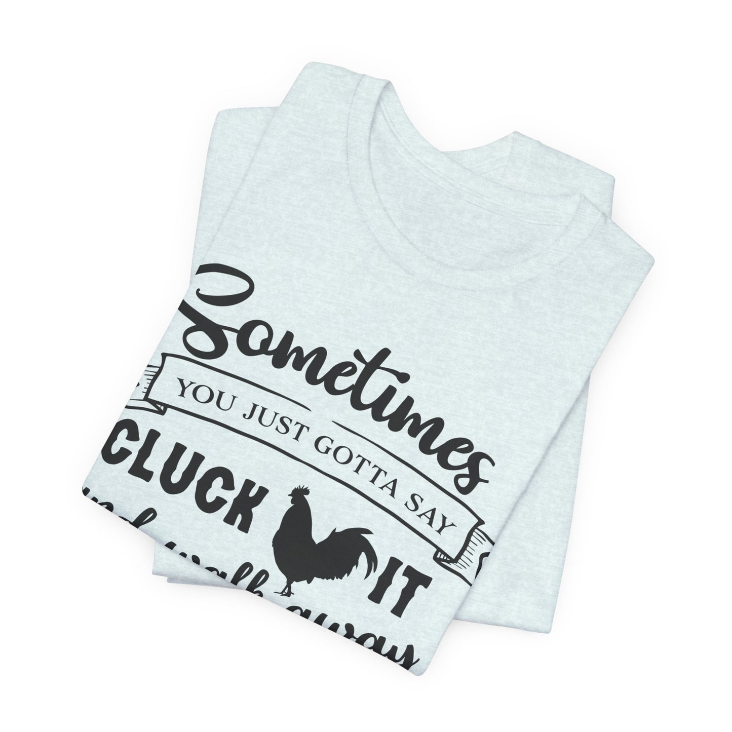 Funny Chicken Saying T-Shirt - "Sometimes You Just Gotta Say Cluck It..."