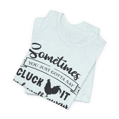 Funny Chicken Saying T-Shirt - "Sometimes You Just Gotta Say Cluck It..."