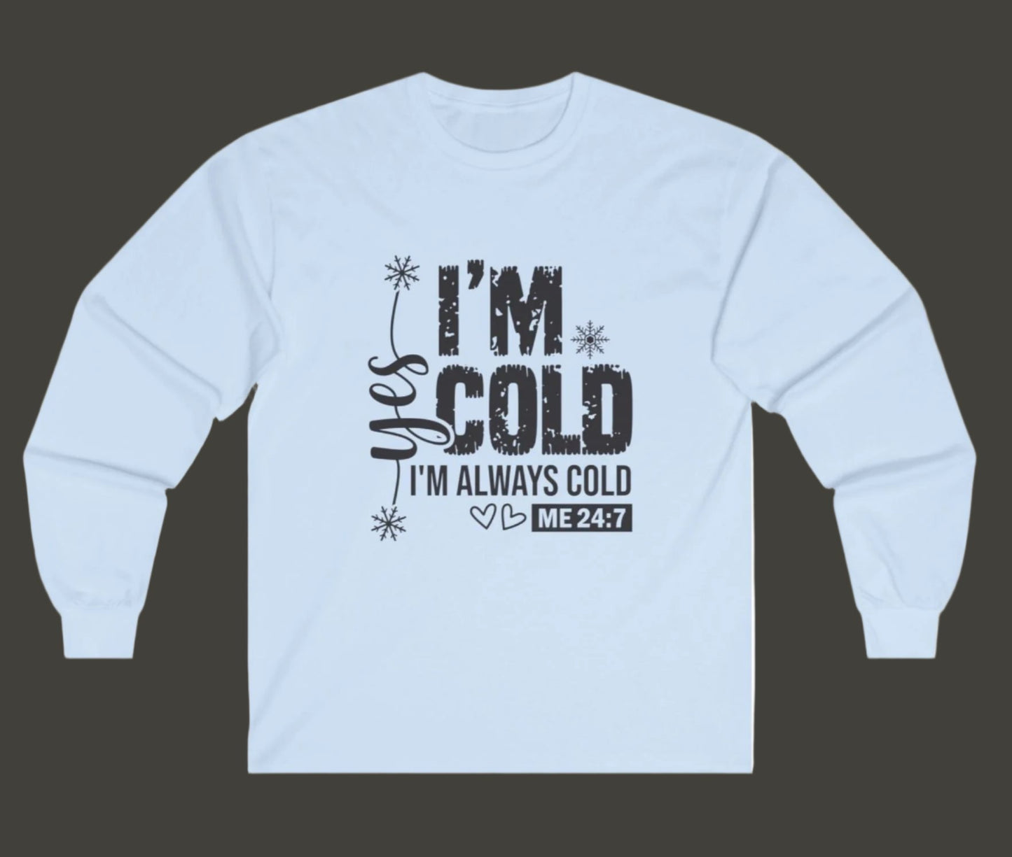 I'm Cold! "Yes I'm Always Cold, Says ME 24/7" Long Sleeve Tee