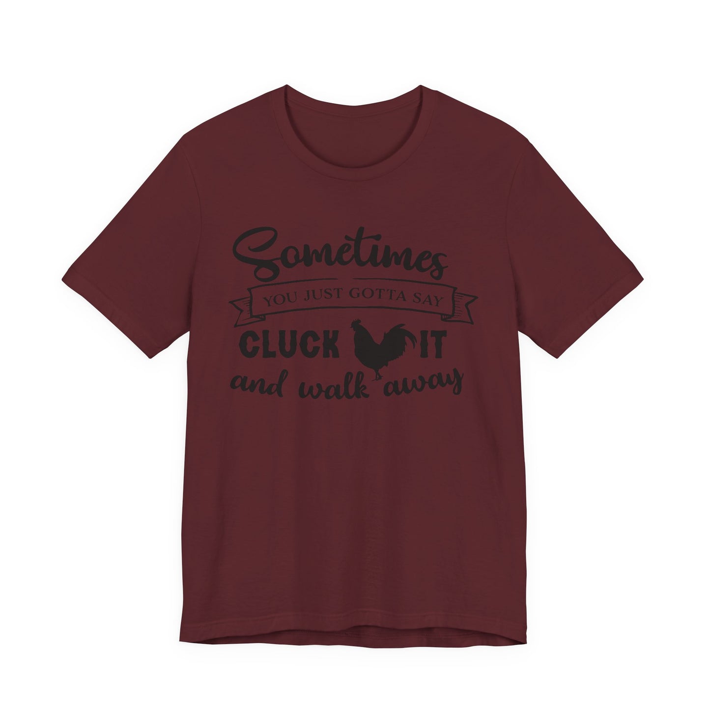 Funny Chicken Saying T-Shirt - "Sometimes You Just Gotta Say Cluck It..."