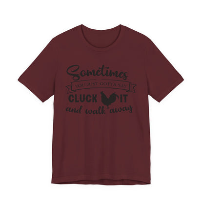 Funny Chicken Saying T-Shirt - "Sometimes You Just Gotta Say Cluck It..."