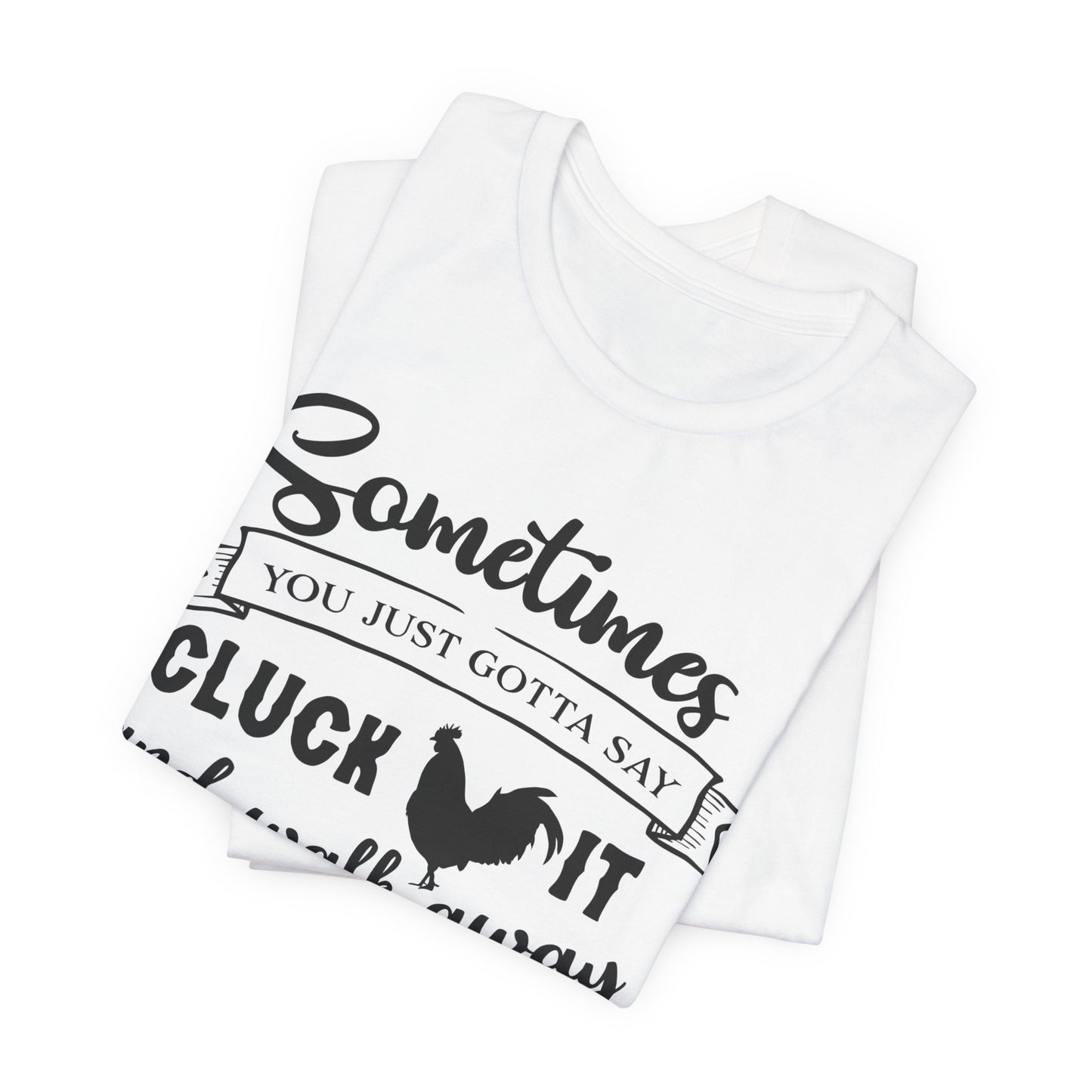 Funny Chicken Saying T-Shirt - "Sometimes You Just Gotta Say Cluck It..."