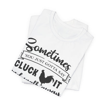Funny Chicken Saying T-Shirt - "Sometimes You Just Gotta Say Cluck It..."