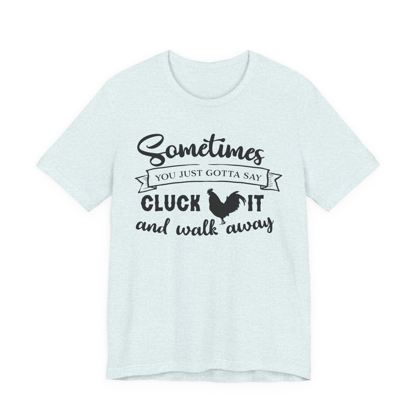 Funny Chicken Saying T-Shirt - "Sometimes You Just Gotta Say Cluck It..."