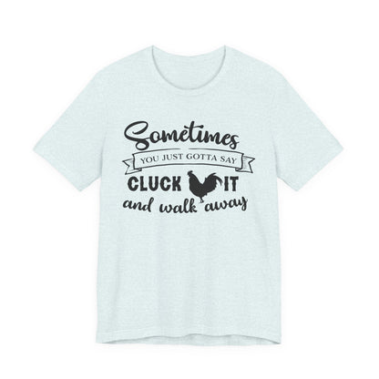 Funny Chicken Saying T-Shirt - "Sometimes You Just Gotta Say Cluck It..."