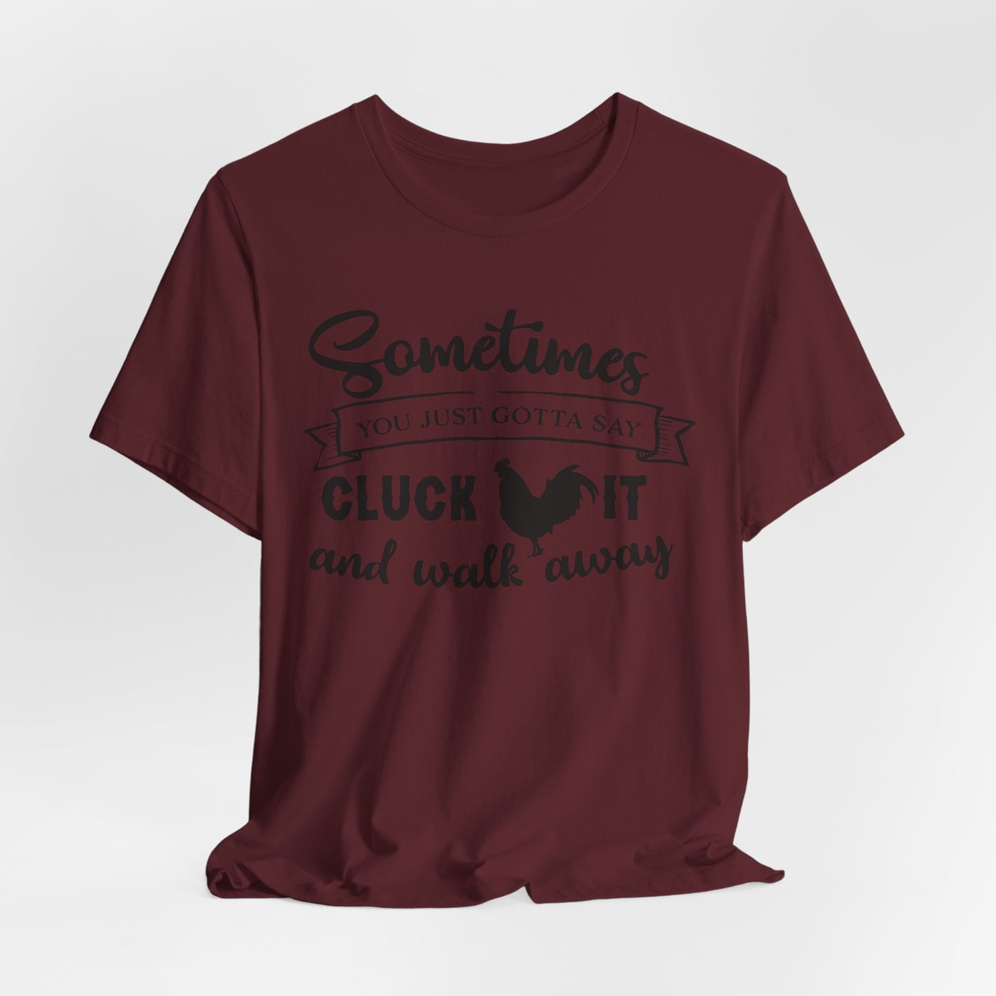 Funny Chicken Saying T-Shirt - "Sometimes You Just Gotta Say Cluck It..."