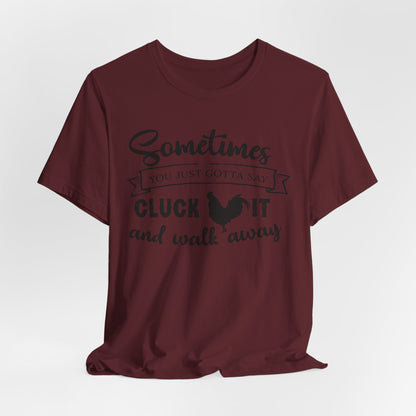 Funny Chicken Saying T-Shirt - "Sometimes You Just Gotta Say Cluck It..."