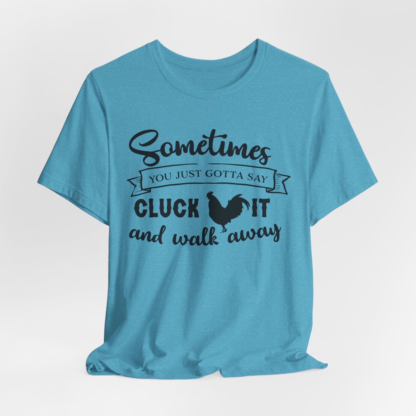 Funny Chicken Saying T-Shirt - "Sometimes You Just Gotta Say Cluck It..."