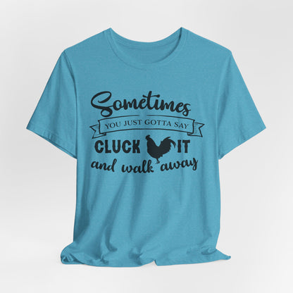 Funny Chicken Saying T-Shirt - "Sometimes You Just Gotta Say Cluck It..."