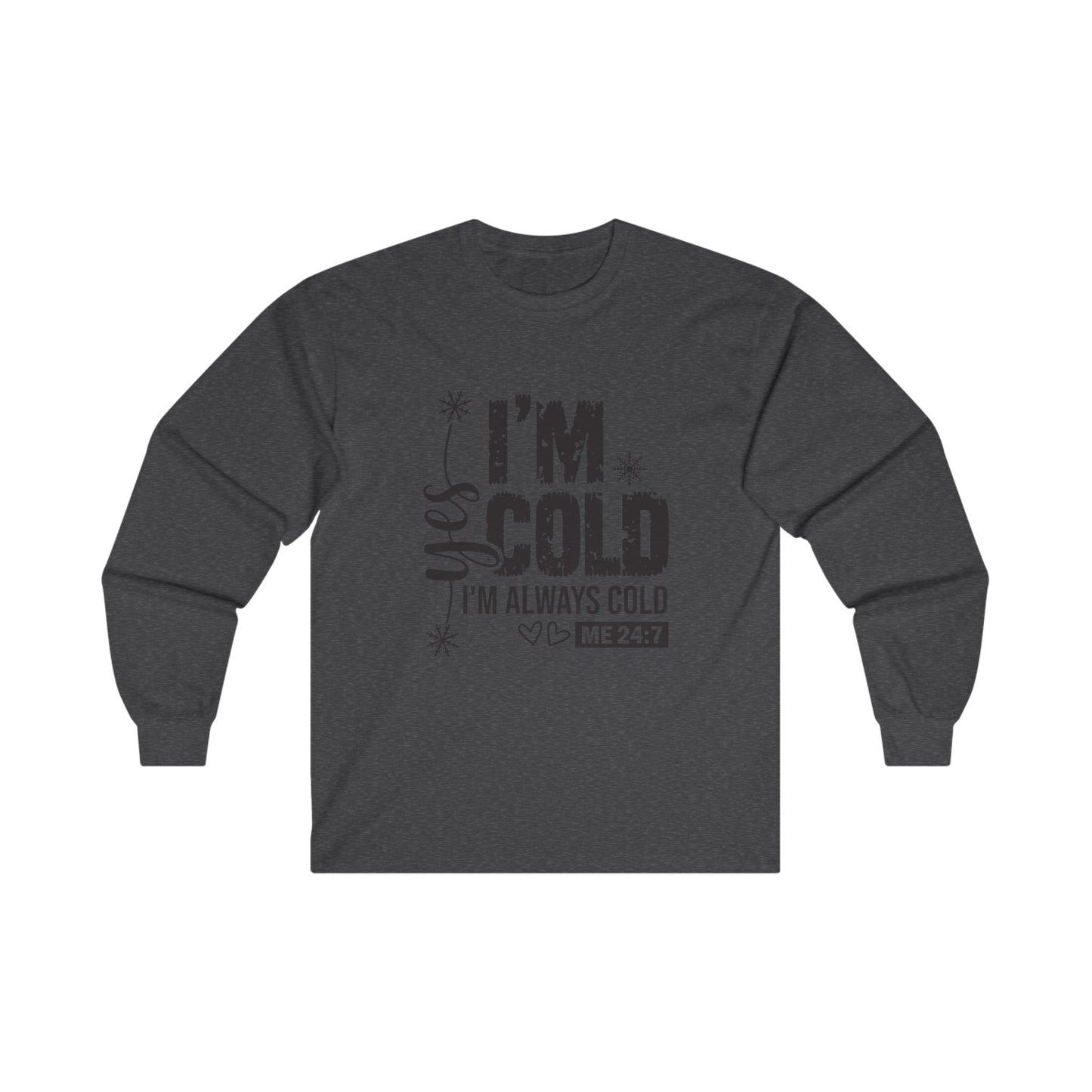 I'm Cold! "Yes I'm Always Cold, Says ME 24/7" Long Sleeve Tee