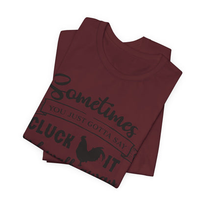 Funny Chicken Saying T-Shirt - "Sometimes You Just Gotta Say Cluck It..."