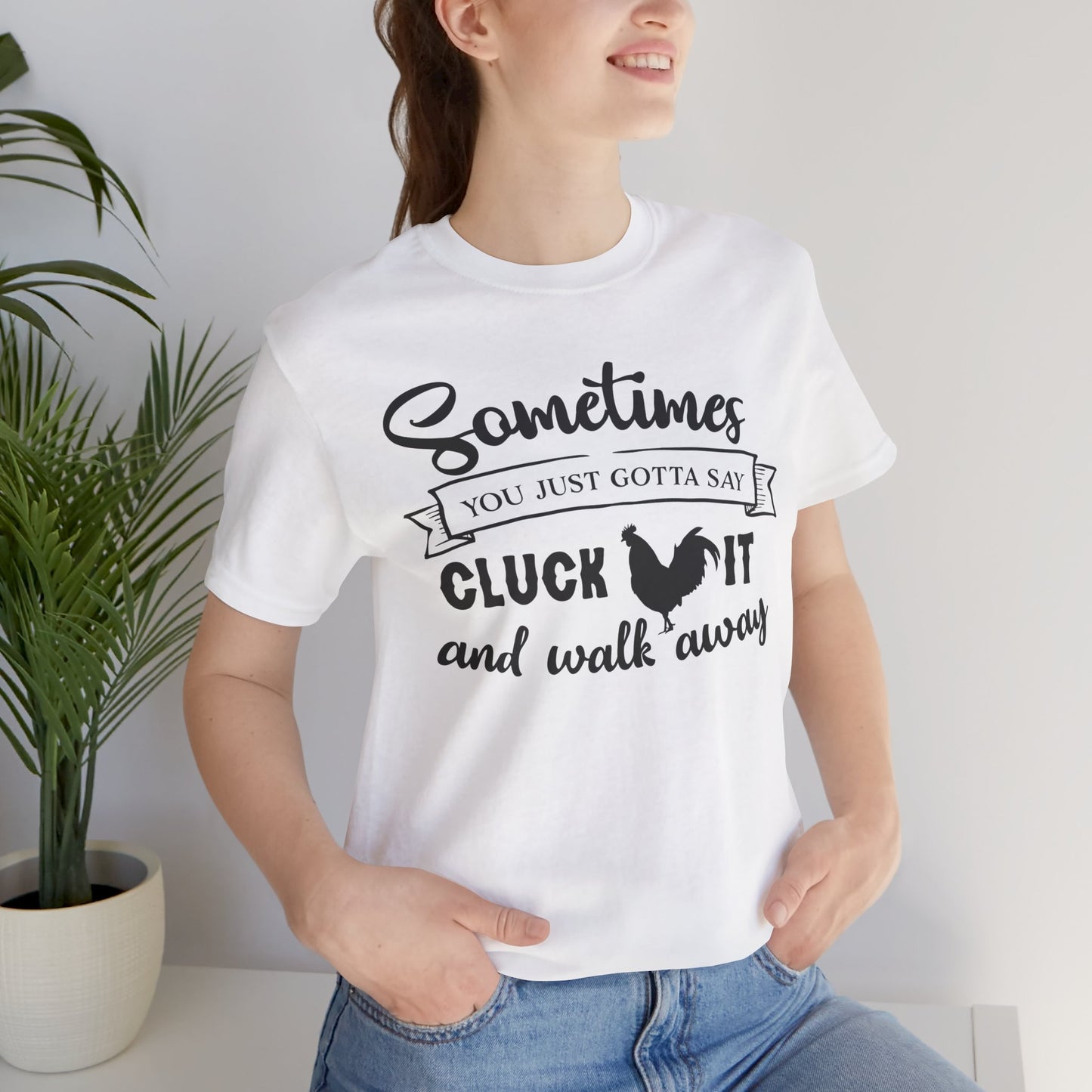 Funny Chicken Saying T-Shirt - "Sometimes You Just Gotta Say Cluck It..."