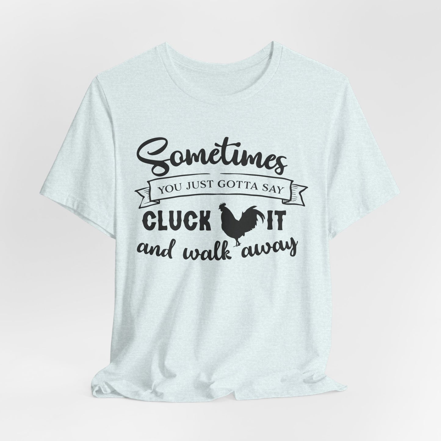Funny Chicken Saying T-Shirt - "Sometimes You Just Gotta Say Cluck It..."