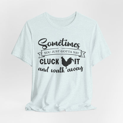 Funny Chicken Saying T-Shirt - "Sometimes You Just Gotta Say Cluck It..."