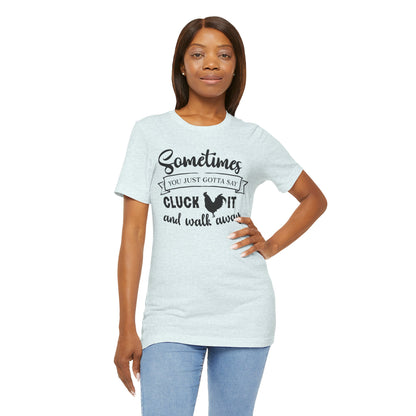 Funny Chicken Saying T-Shirt - "Sometimes You Just Gotta Say Cluck It..."