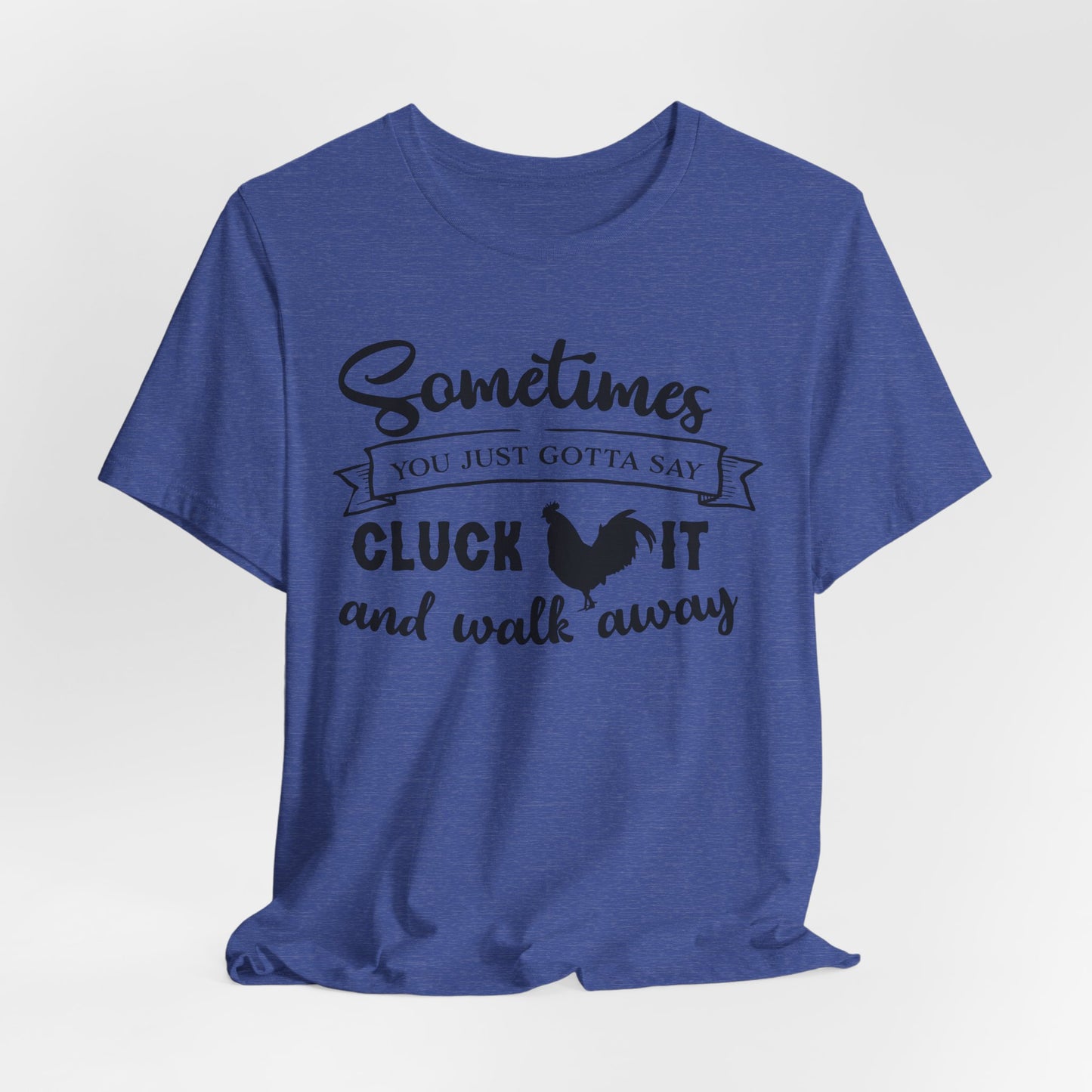 Funny Chicken Saying T-Shirt - "Sometimes You Just Gotta Say Cluck It..."
