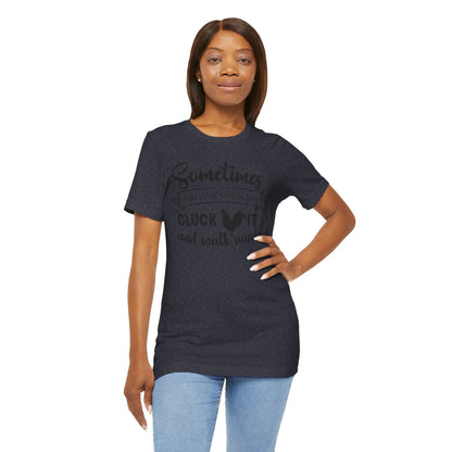 Funny Chicken Saying T-Shirt - "Sometimes You Just Gotta Say Cluck It..."
