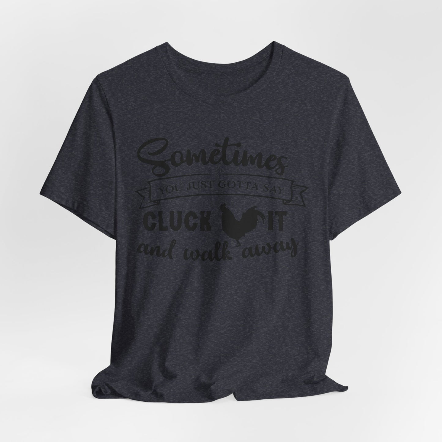 Funny Chicken Saying T-Shirt - "Sometimes You Just Gotta Say Cluck It..."