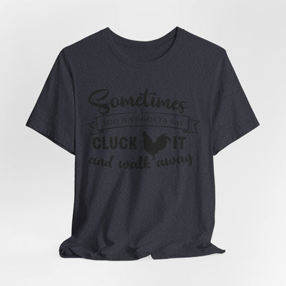 Funny Chicken Saying T-Shirt - "Sometimes You Just Gotta Say Cluck It..."