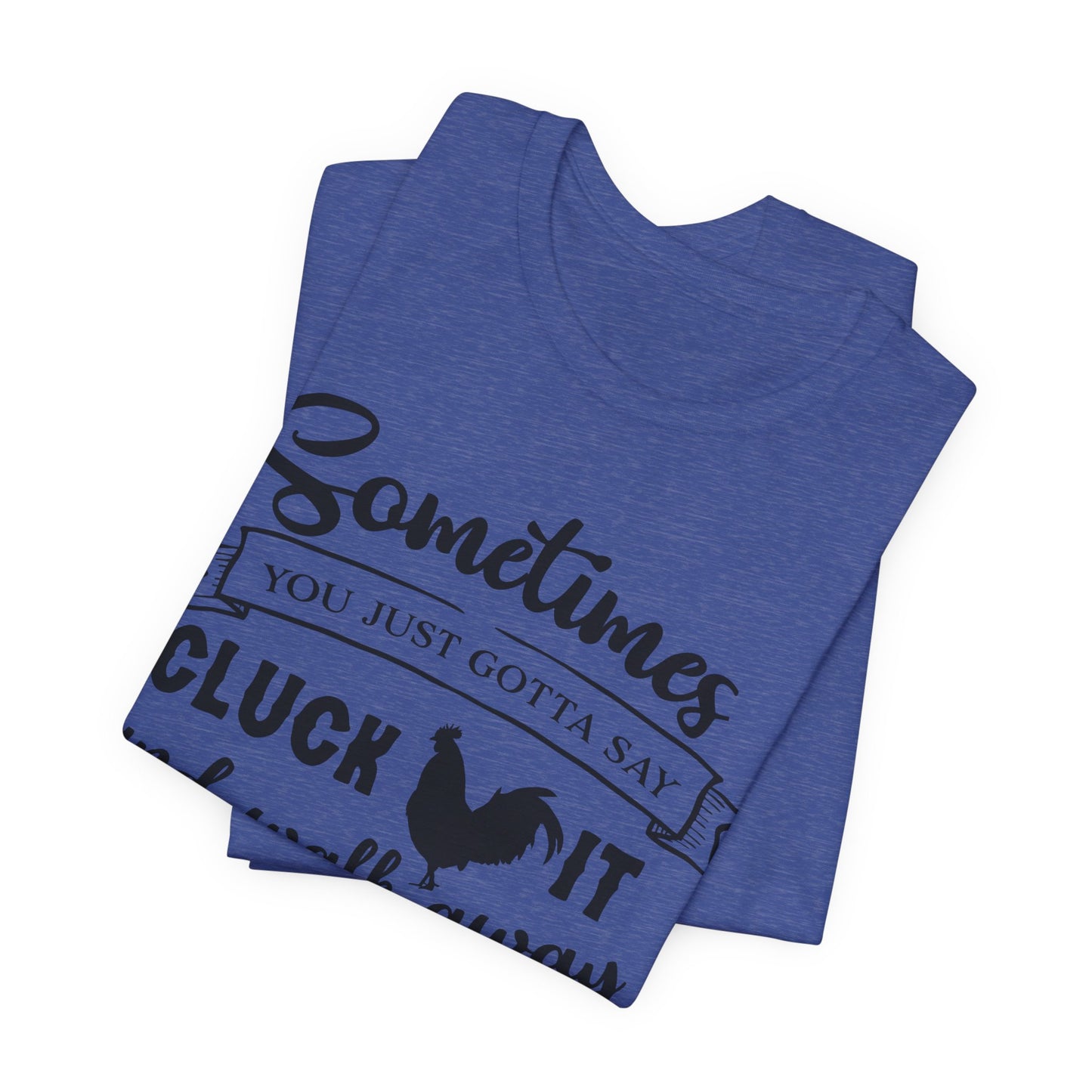 Funny Chicken Saying T-Shirt - "Sometimes You Just Gotta Say Cluck It..."