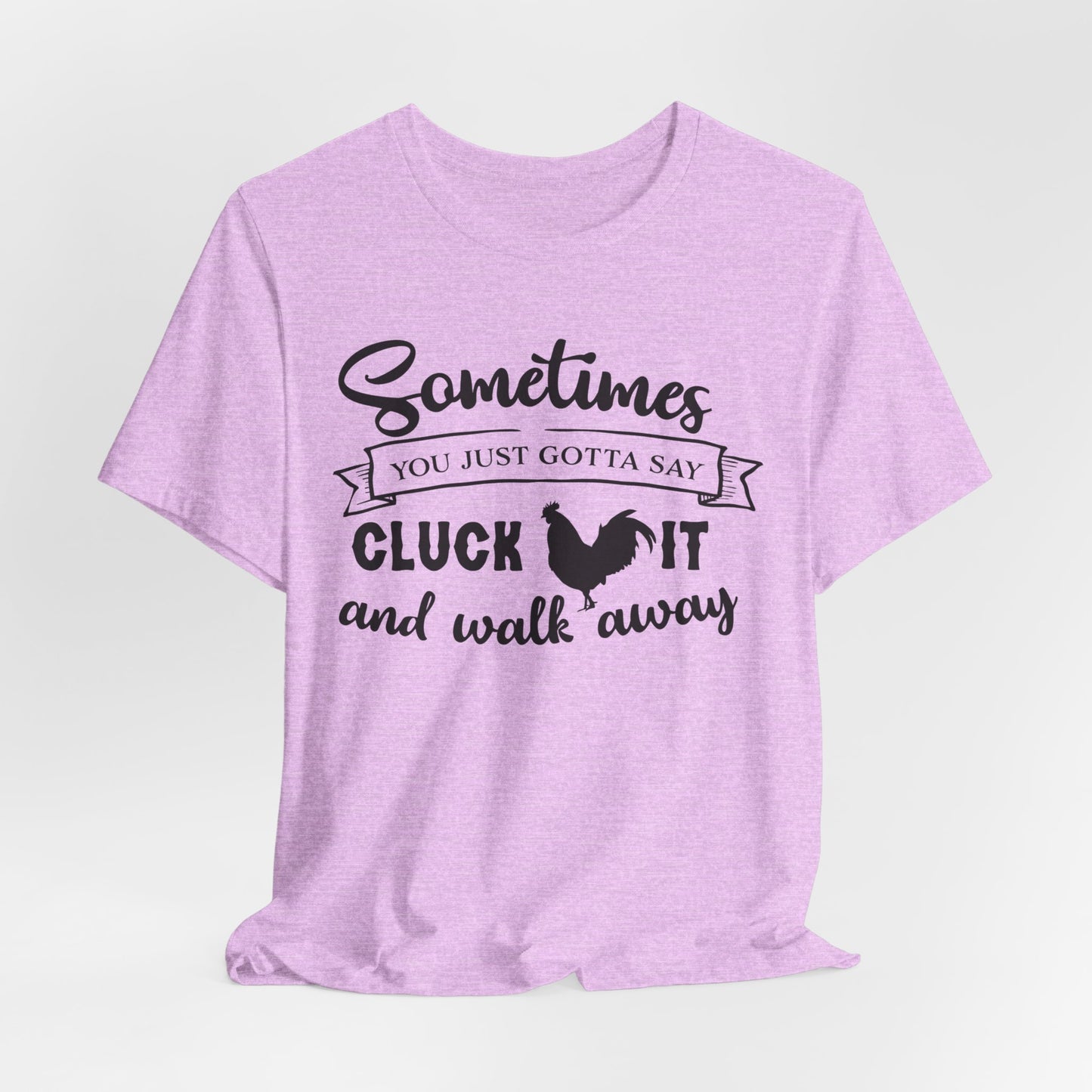 Funny Chicken Saying T-Shirt - "Sometimes You Just Gotta Say Cluck It..."
