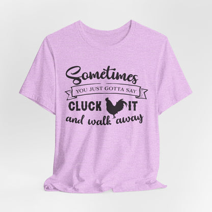 Funny Chicken Saying T-Shirt - "Sometimes You Just Gotta Say Cluck It..."