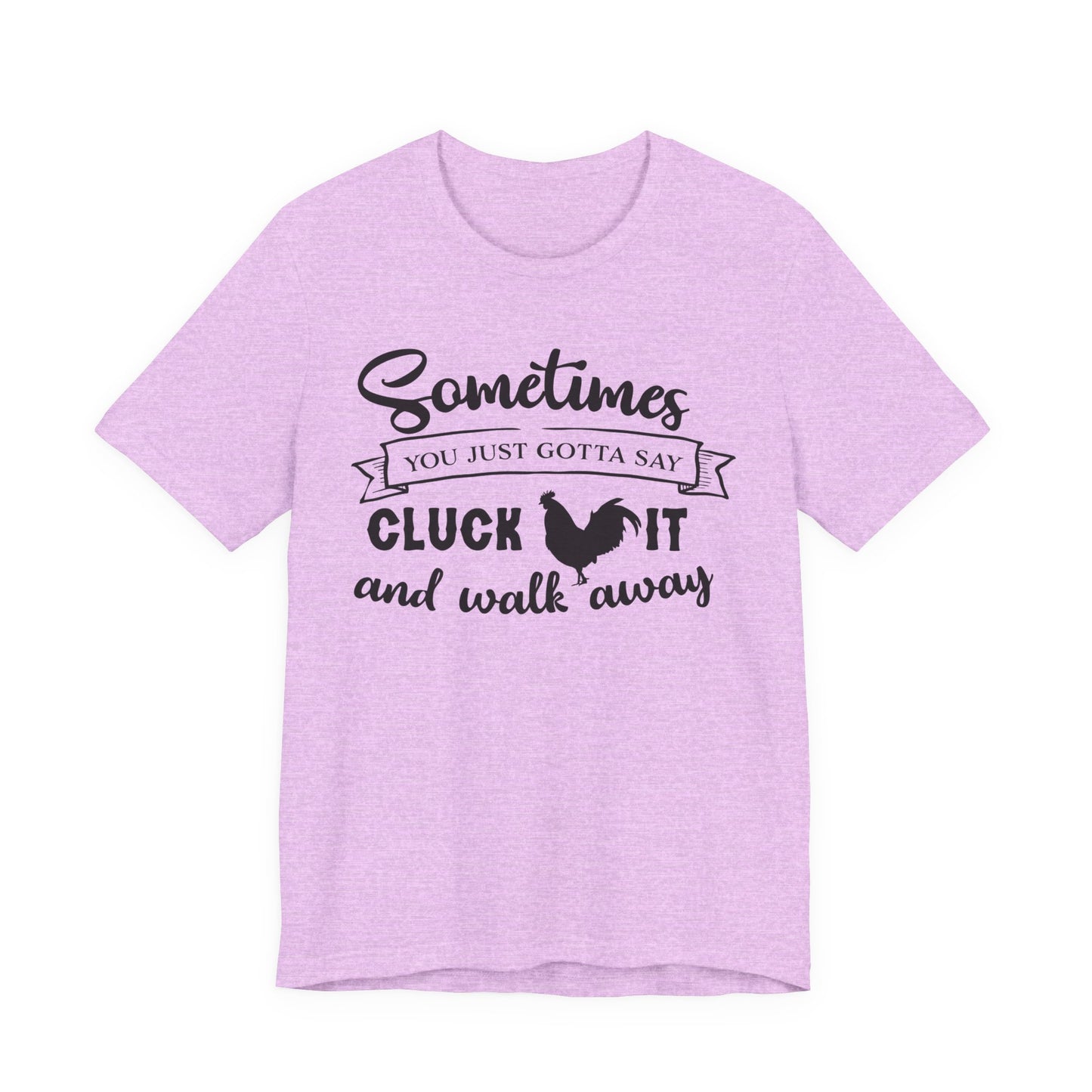Funny Chicken Saying T-Shirt - "Sometimes You Just Gotta Say Cluck It..."
