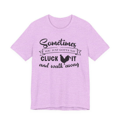 Funny Chicken Saying T-Shirt - "Sometimes You Just Gotta Say Cluck It..."