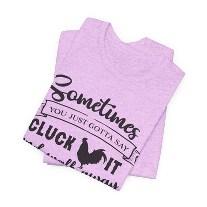 Funny Chicken Saying T-Shirt - "Sometimes You Just Gotta Say Cluck It..."