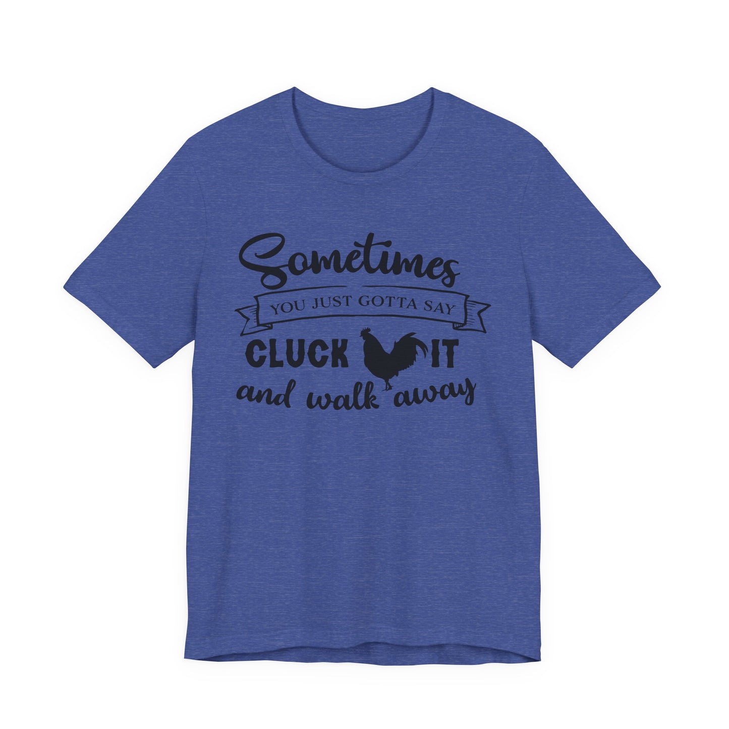 Funny Chicken Saying T-Shirt - "Sometimes You Just Gotta Say Cluck It..."