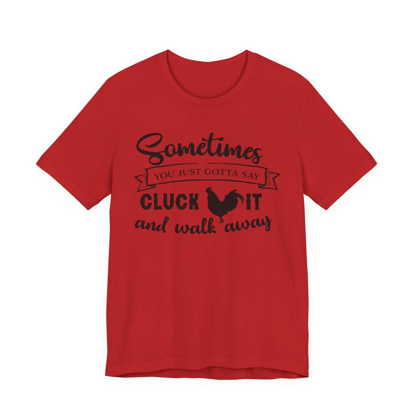 Funny Chicken Saying T-Shirt - "Sometimes You Just Gotta Say Cluck It..."