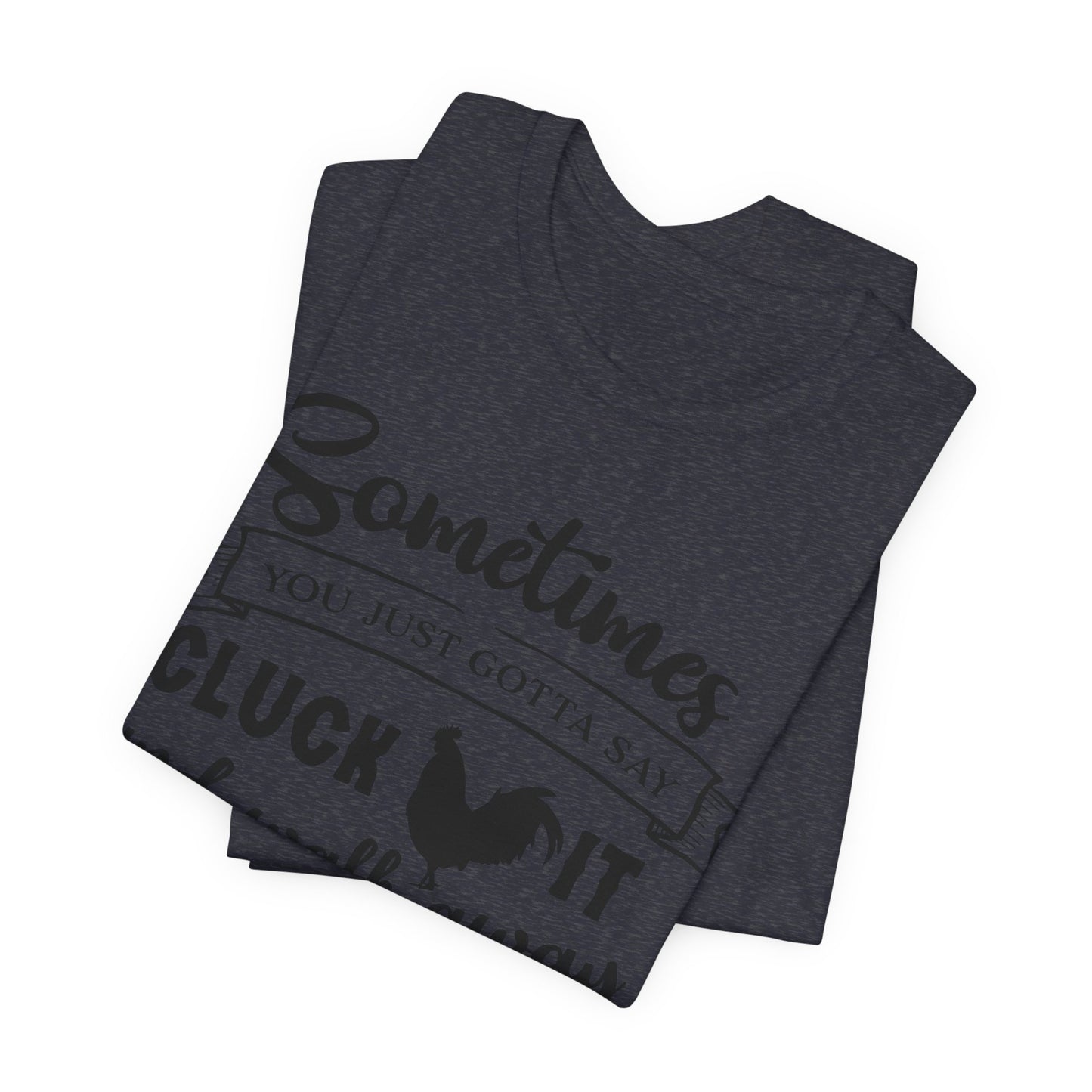 Funny Chicken Saying T-Shirt - "Sometimes You Just Gotta Say Cluck It..."